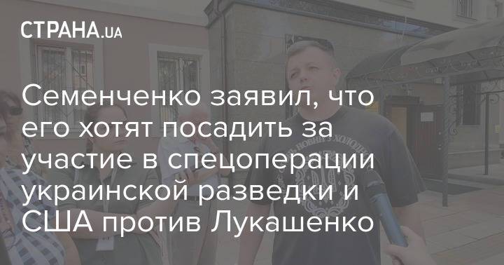 Семенченко заявил, что его хотят посадить за участие в спецоперации украинской разведки и США против Лукашенко