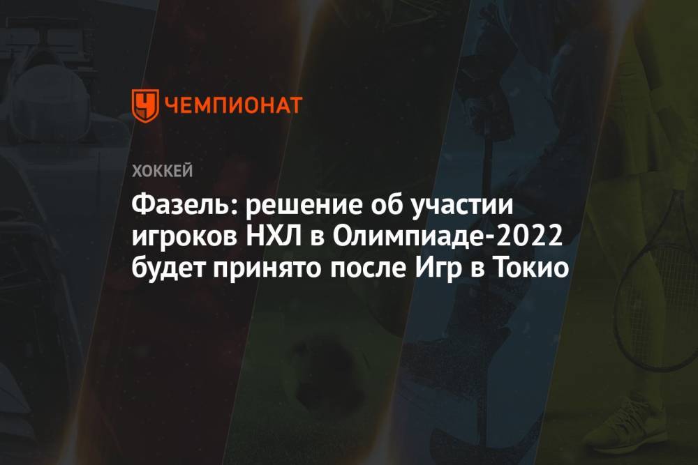 Фазель: решение об участии игроков НХЛ в Олимпиаде-2022 будет принято после Игр в Токио