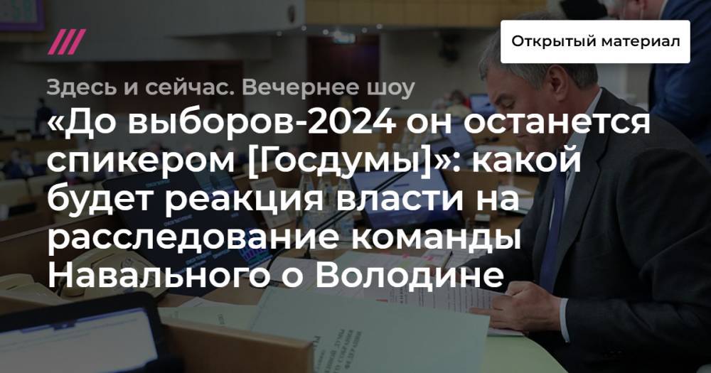 «До выборов-2024 он останется спикером [Госдумы]»: какой будет реакция власти на расследование команды Навального о Володине