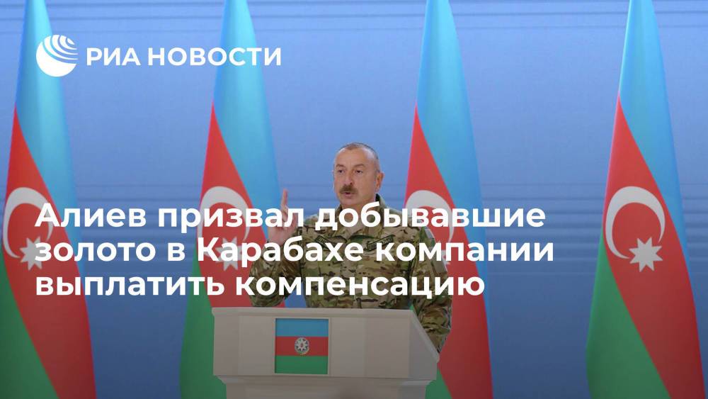 Глава Азербайджана Алиев назвал добычу золота в Карабахе иностранными компаниями преступлением