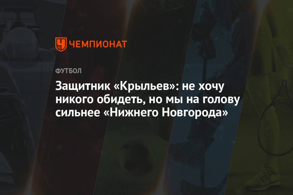 Защитник «Крыльев»: не хочу никого обидеть, но мы на голову сильнее «Нижнего Новгорода»