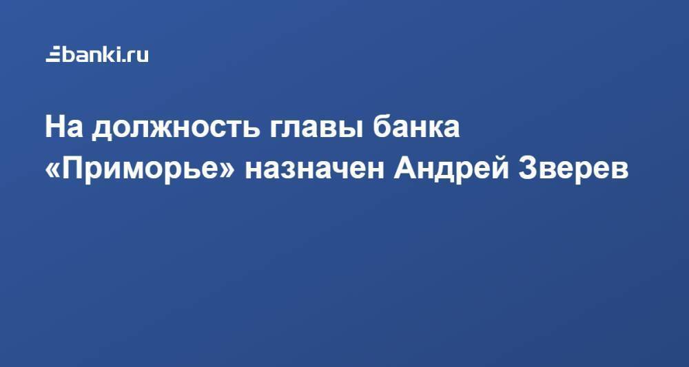 На должность главы банка ​«Приморье» назначен Андрей Зверев