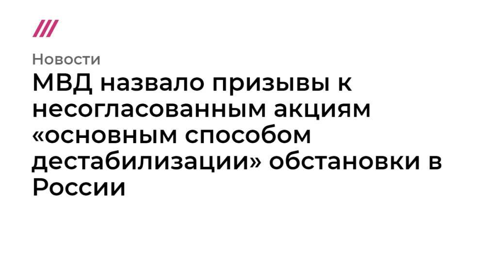 МВД назвало призывы к несогласованным акциям «основным способом дестабилизации» обстановки в России