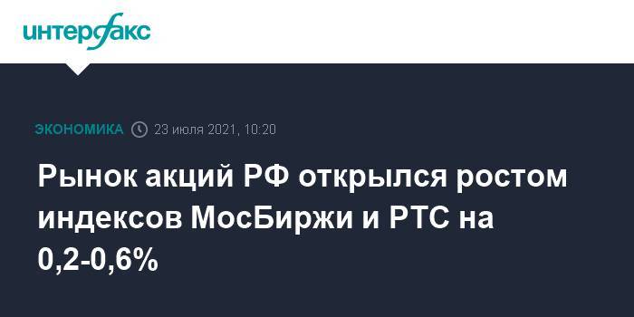 Рынок акций РФ открылся ростом индексов МосБиржи и РТС на 0,2-0,6%