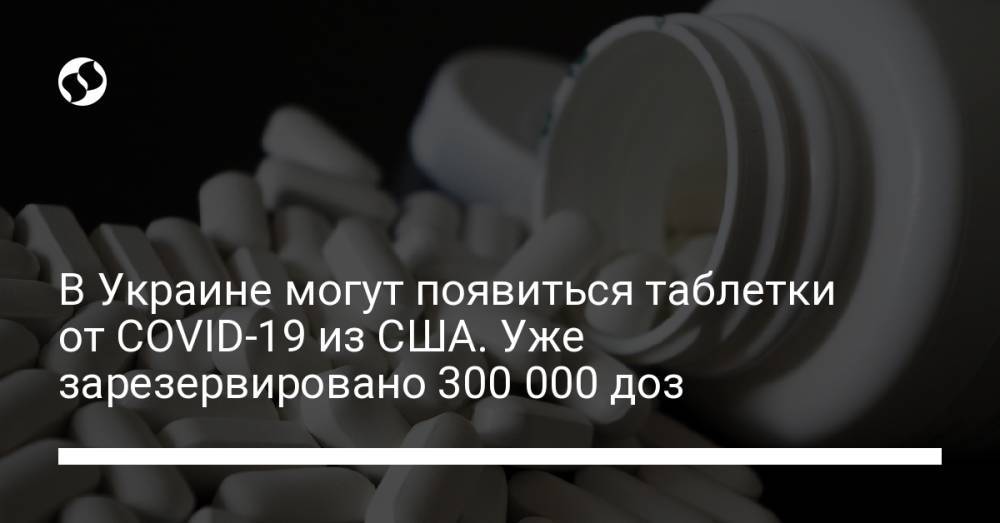 В Украине могут появиться таблетки от COVID-19 из США. Уже зарезервировано 300 000 доз