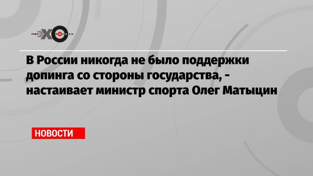 В России никогда не было поддержки допинга со стороны государства, — настаивает министр спорта Олег Матыцин
