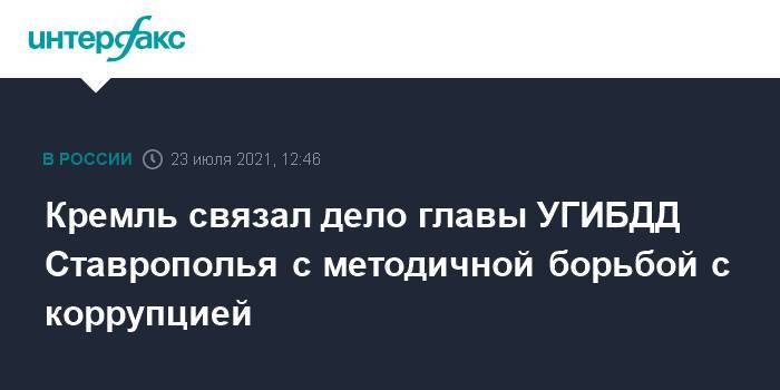 Кремль связал дело главы УГИБДД Ставрополья с методичной борьбой с коррупцией