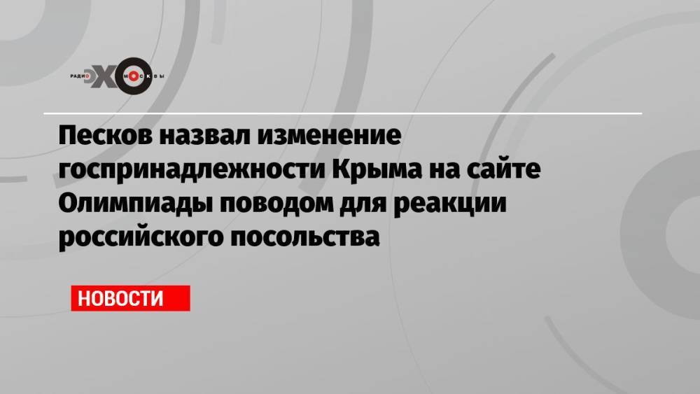 Песков назвал изменение госпринадлежности Крыма на сайте Олимпиады поводом для реакции российского посольства