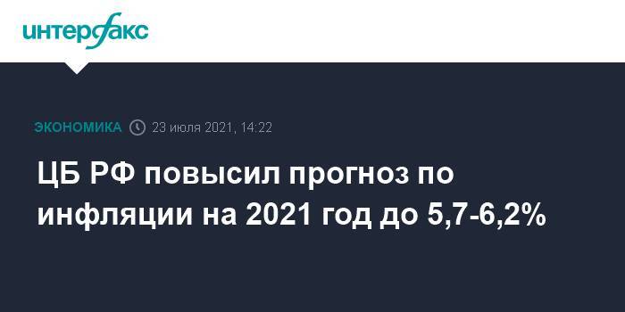 ЦБ РФ повысил прогноз по инфляции на 2021 год до 5,7-6,2%