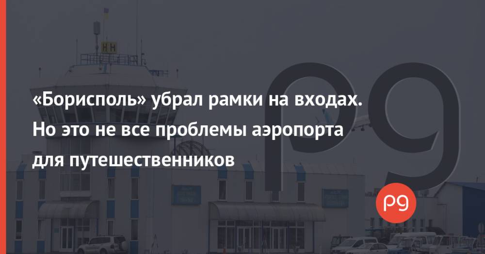 «Борисполь» убрал рамки на входах. Но это не все проблемы аэропорта для путешественников