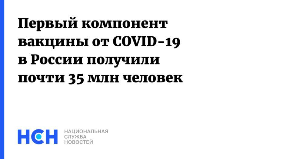 Первый компонент вакцины от COVID-19 в России получили почти 35 млн человек