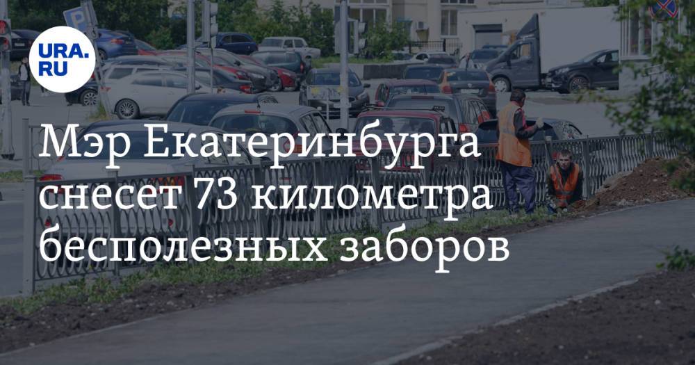 Мэр Екатеринбурга снесет 73 километра бесполезных заборов