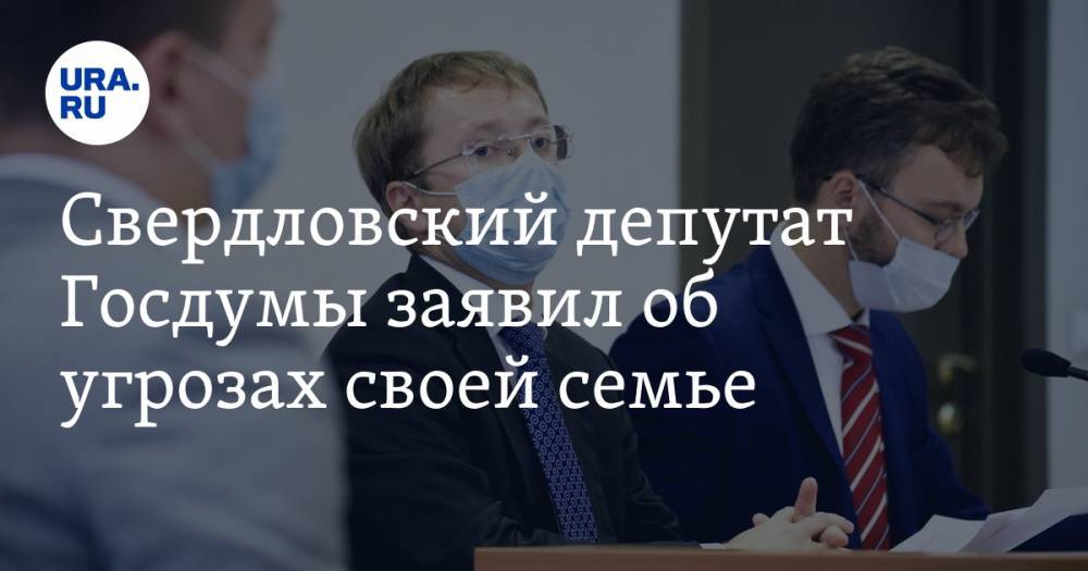 Свердловский депутат Госдумы заявил об угрозах своей семье
