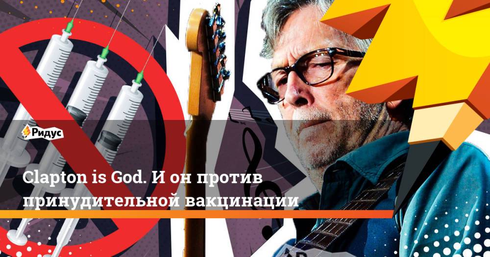 Clapton is God. И он против принудительной вакцинации