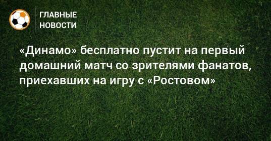«Динамо» бесплатно пустит на первый домашний матч со зрителями фанатов, приехавших на игру с «Ростовом»