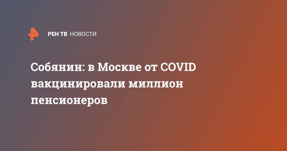 Собянин: в Москве от COVID вакцинировали миллион пенсионеров
