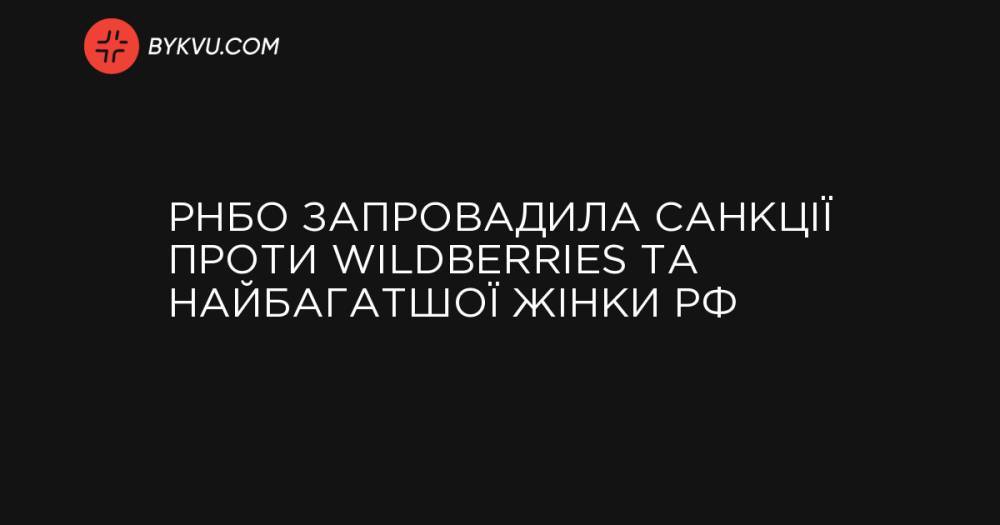РНБО запровадила санкції проти Wildberries та найбагатшої жінки РФ