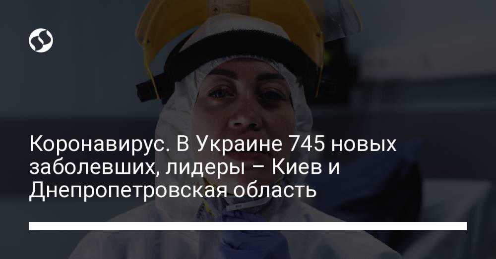 Коронавирус. В Украине 745 новых заболевших, лидеры – Киев и Днепропетровская область