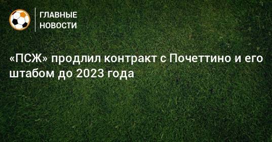 «ПСЖ» продлил контракт с Почеттино и его штабом до 2023 года