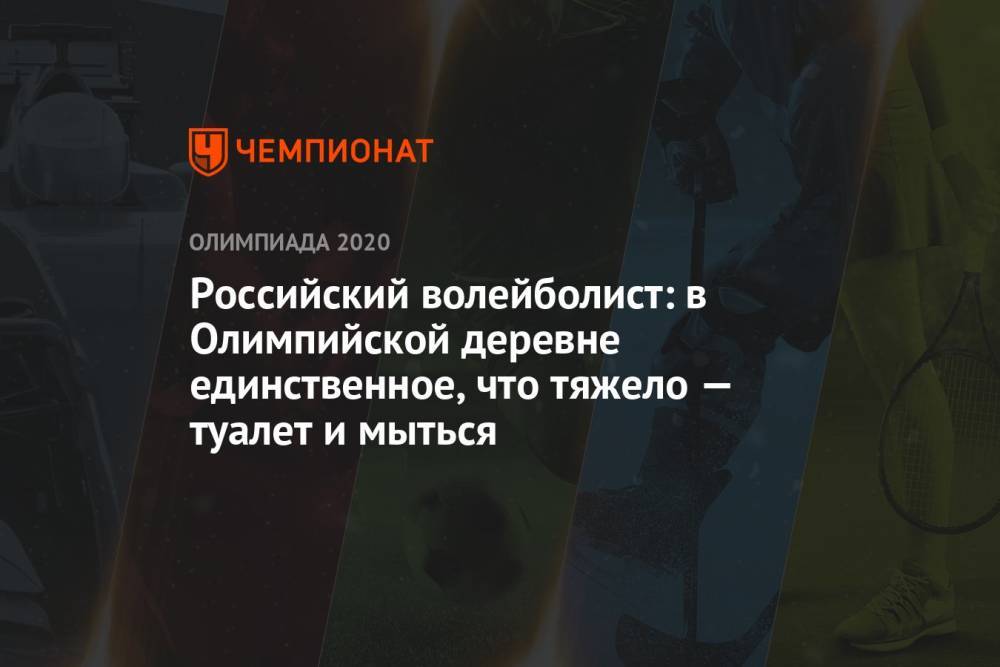 Российский волейболист: в Олимпийской деревне единственное, что тяжело — туалет и мыться