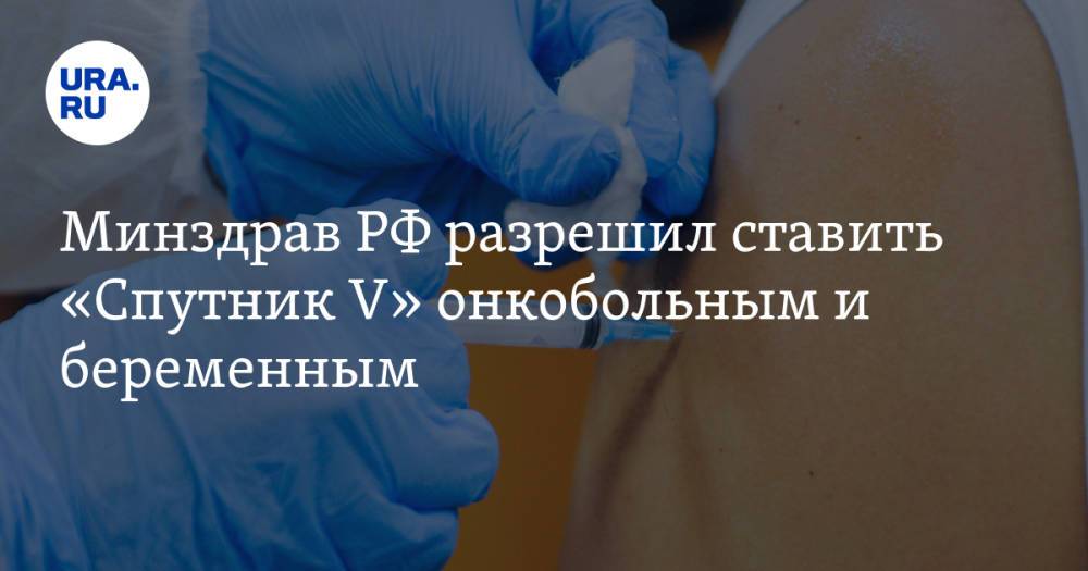 Минздрав РФ разрешил ставить «Спутник V» онкобольным и беременным