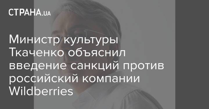 Министр культуры Ткаченко объяснил введение санкций против российский компании Wildberries