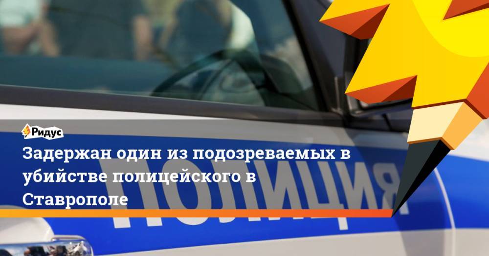 Задержан один из подозреваемых в убийстве полицейского в Ставрополе