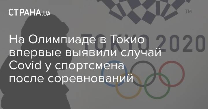 На Олимпиаде в Токио впервые выявили случай Covid у спортсмена после соревнований