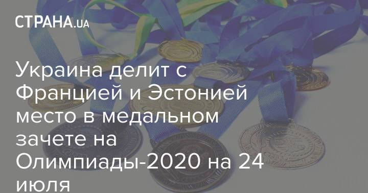 Украина делит с Францией и Эстонией место в медальном зачете на Олимпиады-2020 на 24 июля