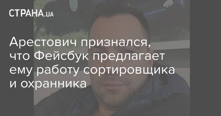 Арестович признался, что Фейсбук предлагает ему работу сортировщика и охранника