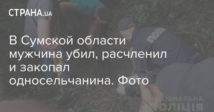 В Сумской области мужчина убил, расчленил и закопал односельчанина. Фото