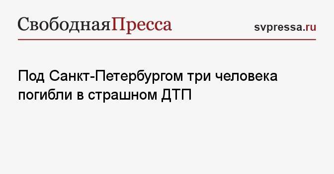 Под Санкт-Петербургом три человека погибли в страшном ДТП