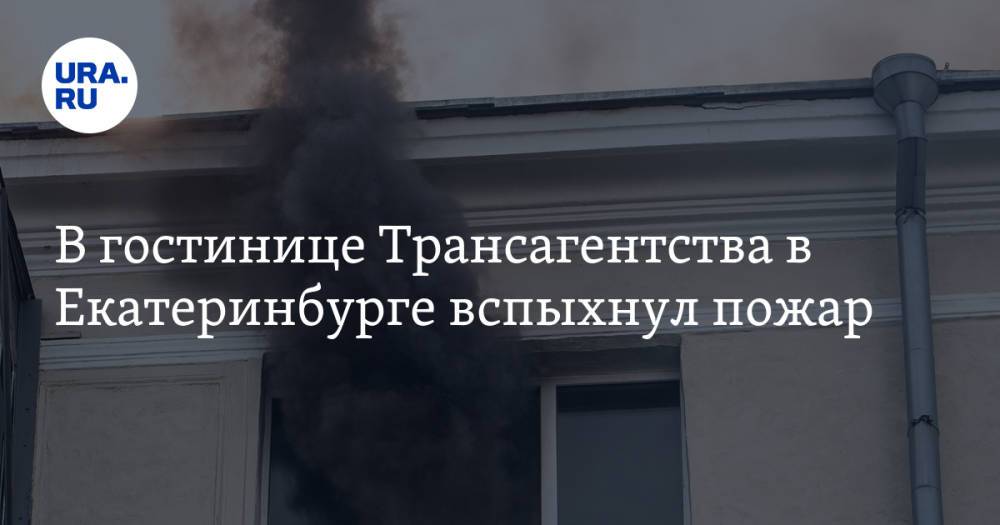 В гостинице Трансагентства в Екатеринбурге вспыхнул пожар