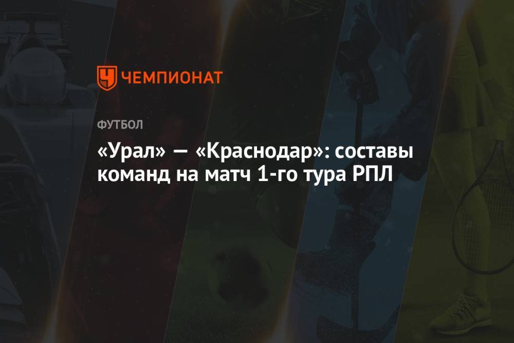 «Урал» — «Краснодар»: составы команд на матч 1-го тура РПЛ