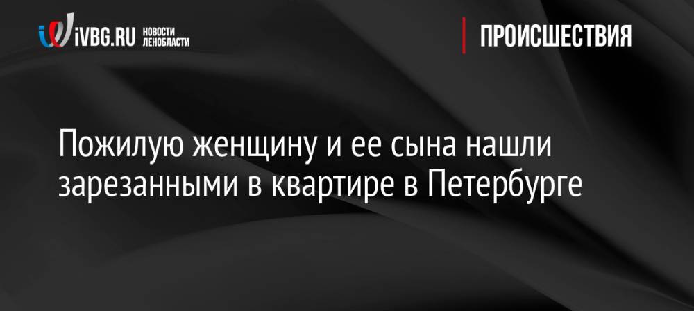 Пожилую женщину и ее сына нашли зарезанными в квартире в Петербурге