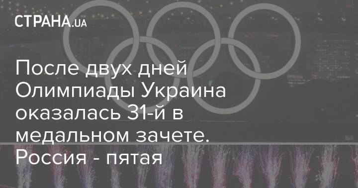 После двух дней Олимпиады Украина оказалась 31-й в медальном зачете. Россия - пятая