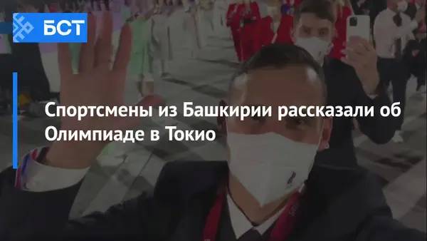 Спортсмены из Башкирии рассказали об Олимпиаде в Токио