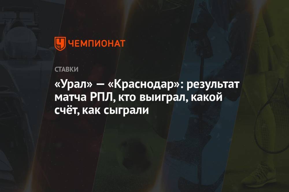 «Урал» — «Краснодар»: результат матча РПЛ, кто выиграл, какой счёт, как сыграли