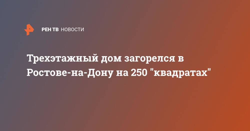 Трехэтажный дом загорелся в Ростове-на-Дону на 250 "квадратах"
