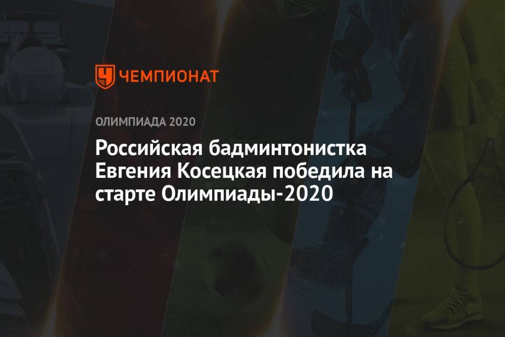 Российская бадминтонистка Евгения Косецкая победила на старте Олимпиады-2021