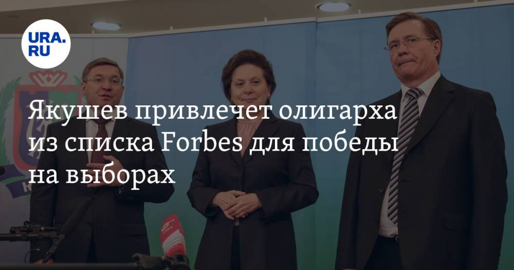 Якушев привлечет олигарха из списка Forbes для победы на выборах