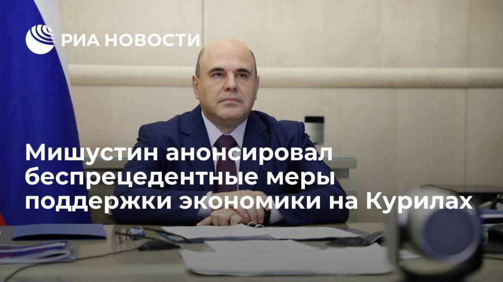 Премьер-министр Мишустин обсуждал с Путиным беспрецедентные меры поддержки экономики на Курилах