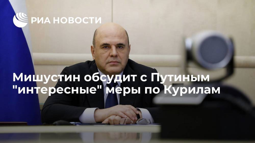 Мишустин пообещал "интересные" меры по Курилам после обсуждения с Путиным