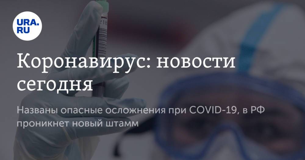 Коронавирус: новости сегодня. Названы опасные осложнения при COVID-19, в РФ проникнет новый штамм