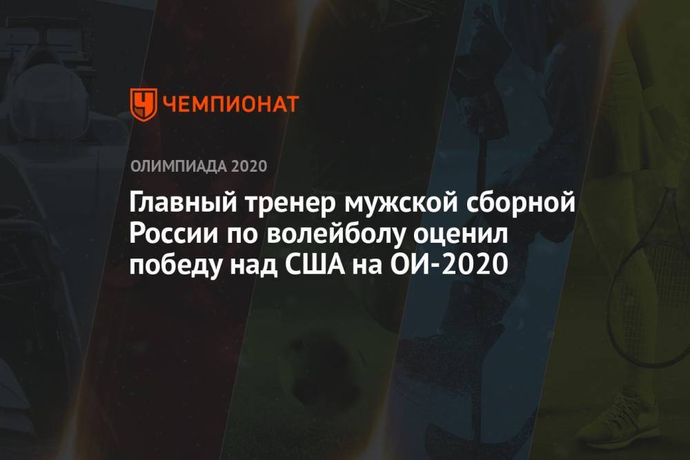 Главный тренер мужской сборной России по волейболу оценил победу над США на ОИ-2021
