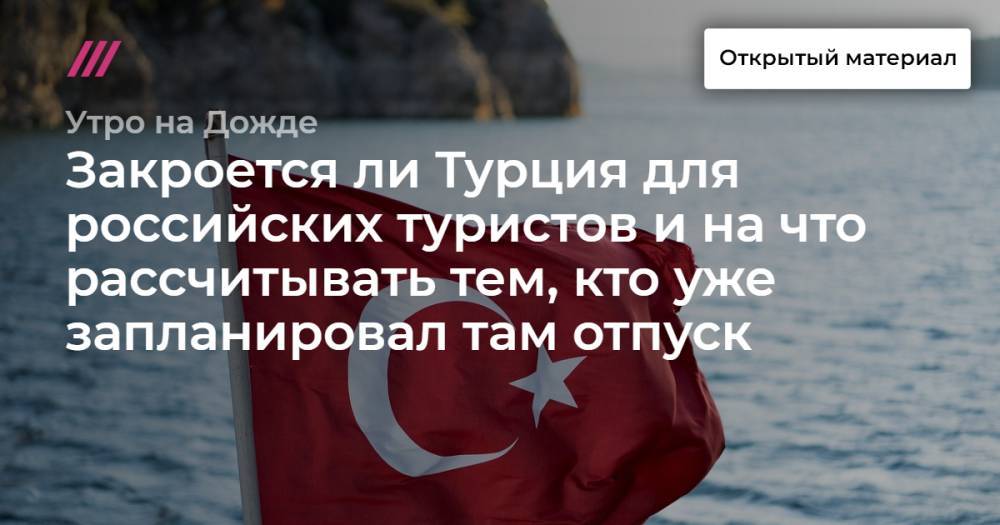 Закроется ли Турция для российских туристов и на что рассчитывать тем, кто уже запланировал там отпуск