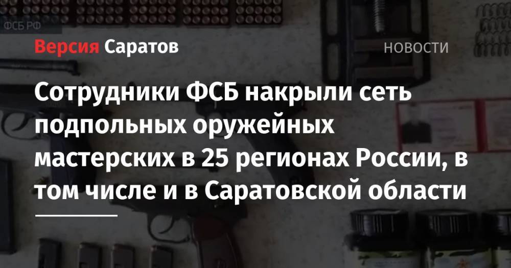 Сотрудники ФСБ накрыли сеть подпольных оружейных мастерских в 25 регионах России, в том числе и в Саратовской области