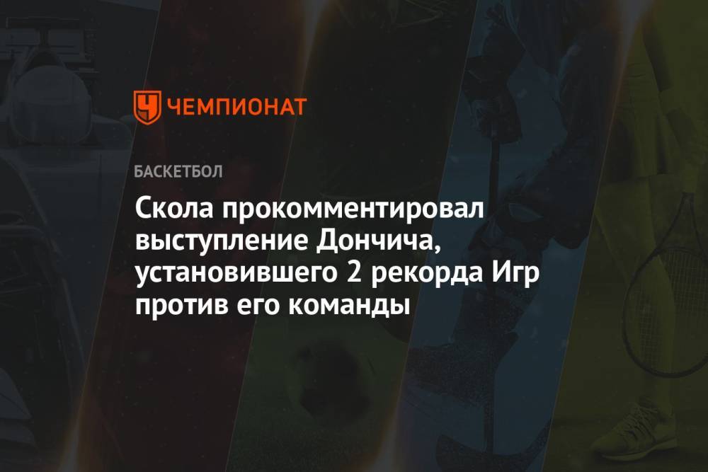 Скола прокомментировал выступление Дончича, установившего 2 рекорда Игр против его команды