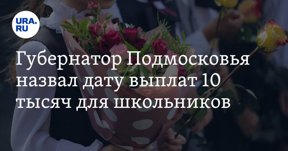 Губернатор Подмосковья назвал дату выплат 10 тысяч для школьников