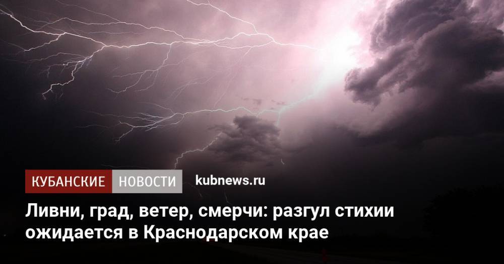 Ливни, град, ветер, смерчи: разгул стихии ожидается в Краснодарском крае